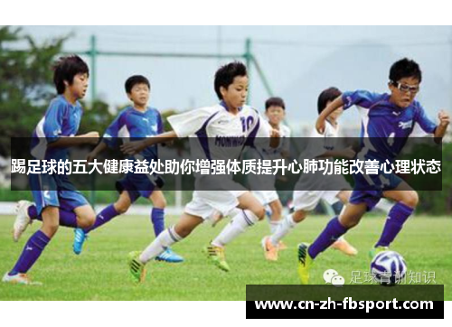 踢足球的五大健康益处助你增强体质提升心肺功能改善心理状态 踢足球的五大健康益处助你增强体质提升心肺功能改善心理状态