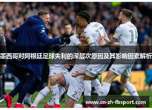 墨西哥对阿根廷足球失利的深层次原因及其影响因素解析