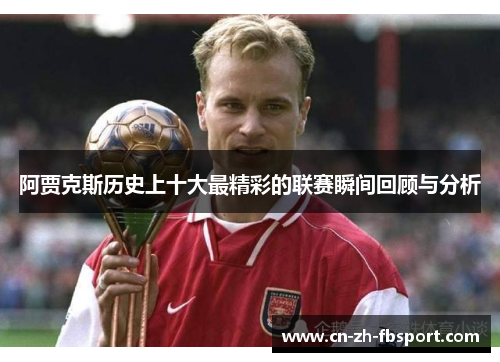 阿贾克斯历史上十大最精彩的联赛瞬间回顾与分析 阿贾克斯历史上十大最精彩的联赛瞬间回顾与分析