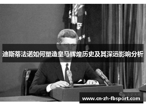 迪斯蒂法诺如何塑造皇马辉煌历史及其深远影响分析