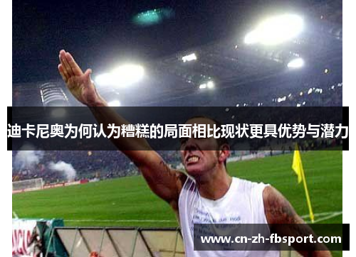 迪卡尼奥为何认为糟糕的局面相比现状更具优势与潜力