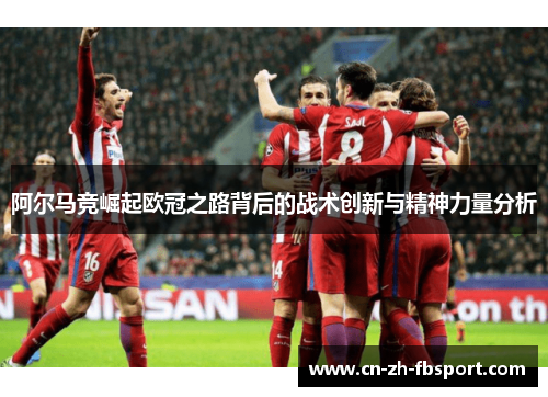 阿尔马竞崛起欧冠之路背后的战术创新与精神力量分析 阿尔马竞崛起欧冠之路背后的战术创新与精神力量分析