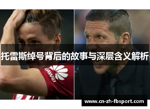 托雷斯绰号背后的故事与深层含义解析