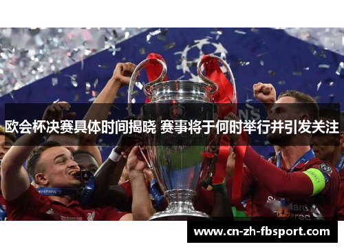 欧会杯决赛具体时间揭晓 赛事将于何时举行并引发关注