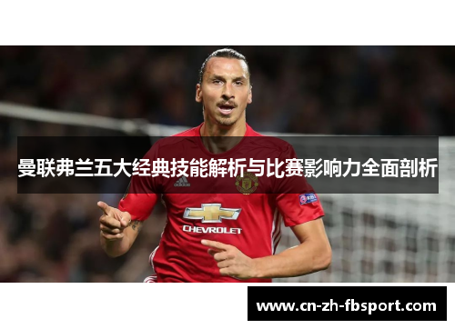 曼联弗兰五大经典技能解析与比赛影响力全面剖析