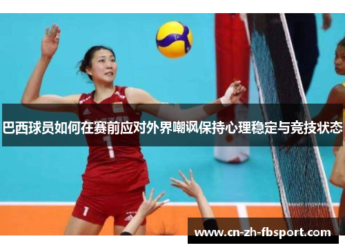 巴西球员如何在赛前应对外界嘲讽保持心理稳定与竞技状态