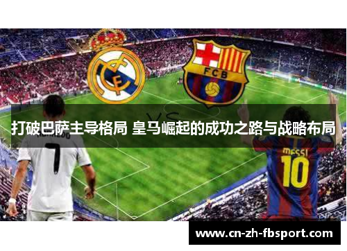 打破巴萨主导格局 皇马崛起的成功之路与战略布局