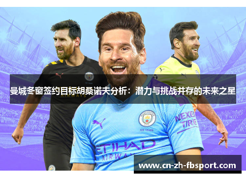 曼城冬窗签约目标胡桑诺夫分析：潜力与挑战并存的未来之星