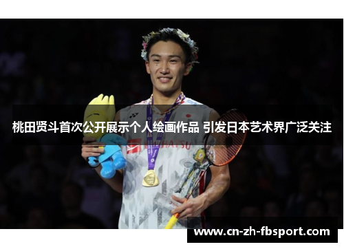 桃田贤斗首次公开展示个人绘画作品 引发日本艺术界广泛关注 桃田贤斗首次公开展示个人绘画作品 引发日本艺术界广泛关注