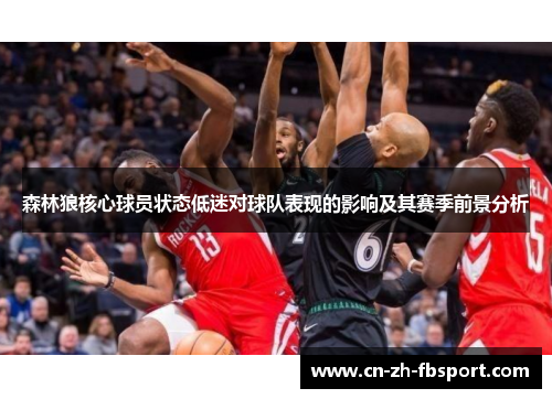 森林狼核心球员状态低迷对球队表现的影响及其赛季前景分析 森林狼核心球员状态低迷对球队表现的影响及其赛季前景分析