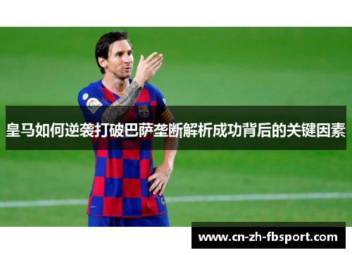 皇马如何逆袭打破巴萨垄断解析成功背后的关键因素