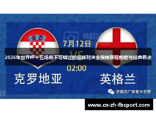 2026年世界杯十五场最不可错过的巅峰对决全指南赛程前瞻与经典看点