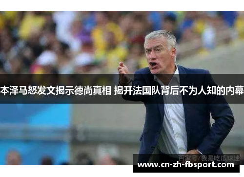 本泽马怒发文揭示德尚真相 揭开法国队背后不为人知的内幕 本泽马怒发文揭示德尚真相 揭开法国队背后不为人知的内幕