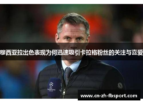 穆西亚拉出色表现为何迅速吸引卡拉格粉丝的关注与喜爱