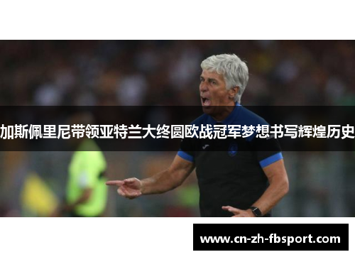 加斯佩里尼带领亚特兰大终圆欧战冠军梦想书写辉煌历史 加斯佩里尼带领亚特兰大终圆欧战冠军梦想书写辉煌历史