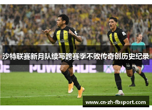 沙特联赛新月队续写跨赛季不败传奇创历史纪录