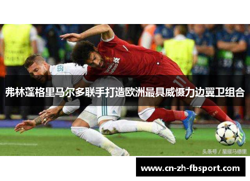 弗林蓬格里马尔多联手打造欧洲最具威慑力边翼卫组合 弗林蓬格里马尔多联手打造欧洲最具威慑力边翼卫组合